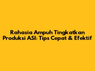 Rahasia Ampuh Tingkatkan Produksi ASI: Tips Cepat & Efektif