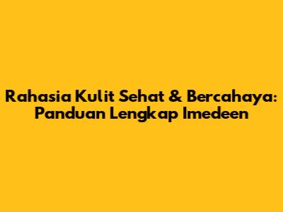 Rahasia Kulit Sehat & Bercahaya: Panduan Lengkap Imedeen