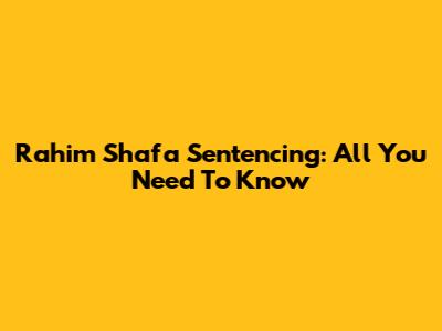 Rahim Shafa Sentencing: All You Need To Know