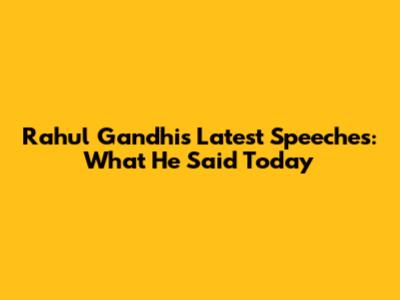 Rahul Gandhi's Latest Speeches: What He Said Today