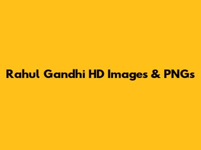 Rahul Gandhi HD Images & PNGs