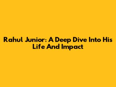Rahul Junior: A Deep Dive Into His Life And Impact