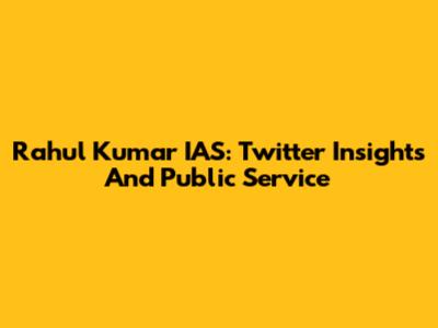 Rahul Kumar IAS: Twitter Insights And Public Service