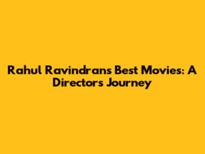 Rahul Ravindran's Best Movies: A Director's Journey