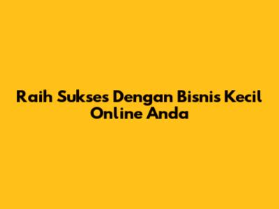 Raih Sukses Dengan Bisnis Kecil Online Anda
