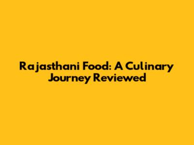 Rajasthani Food: A Culinary Journey Reviewed