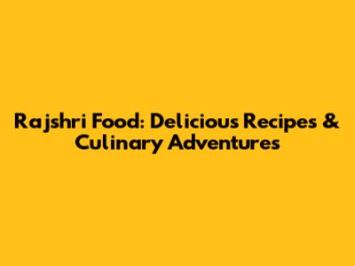 Rajshri Food: Delicious Recipes & Culinary Adventures