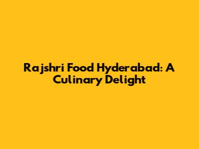 Rajshri Food Hyderabad: A Culinary Delight