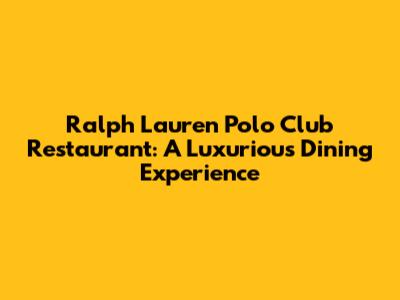 Ralph Lauren Polo Club Restaurant: A Luxurious Dining Experience