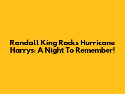 Randall King Rocks Hurricane Harry's: A Night To Remember!