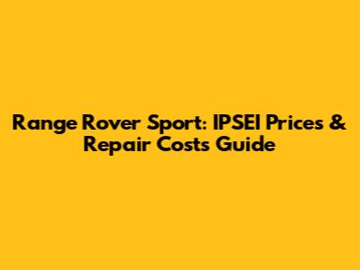 Range Rover Sport: IPSEI Prices & Repair Costs Guide