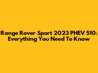 Range Rover Sport 2023 PHEV 510: Everything You Need To Know