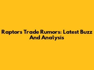Raptors Trade Rumors: Latest Buzz And Analysis