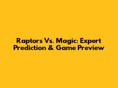 Raptors Vs. Magic: Expert Prediction & Game Preview