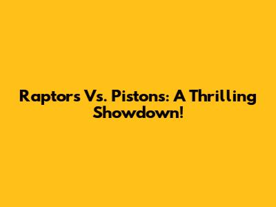 Raptors Vs. Pistons: A Thrilling Showdown!