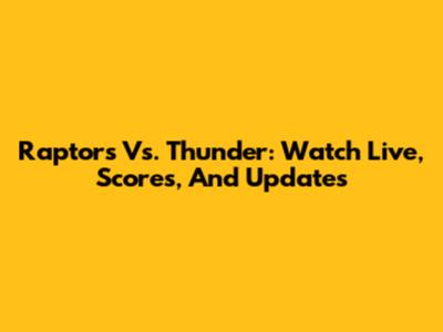 Raptors Vs. Thunder: Watch Live, Scores, And Updates