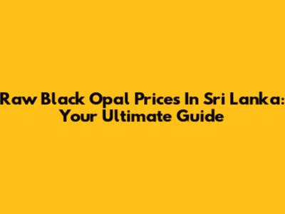 Raw Black Opal Prices In Sri Lanka: Your Ultimate Guide