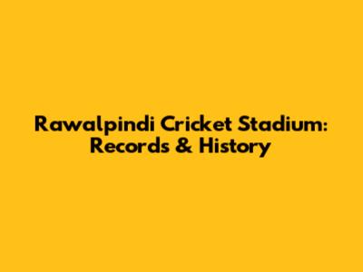 Rawalpindi Cricket Stadium: Records & History