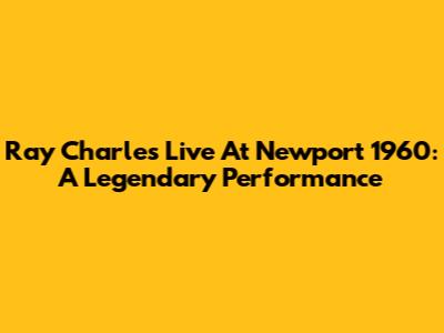 Ray Charles Live At Newport 1960: A Legendary Performance