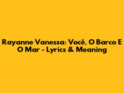 Rayanne Vanessa: Você, O Barco E O Mar - Lyrics & Meaning