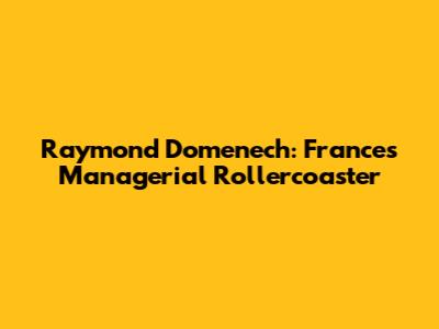 Raymond Domenech: France's Managerial Rollercoaster