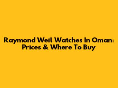 Raymond Weil Watches In Oman: Prices & Where To Buy