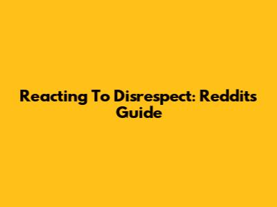 Reacting To Disrespect: Reddit's Guide