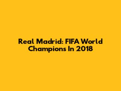 Real Madrid: FIFA World Champions In 2018