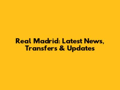 Real Madrid: Latest News, Transfers & Updates