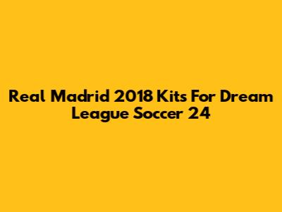 Real Madrid 2018 Kits For Dream League Soccer 24