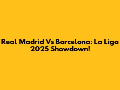 Real Madrid Vs Barcelona: La Liga 2025 Showdown!