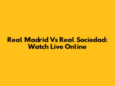 Real Madrid Vs Real Sociedad: Watch Live Online