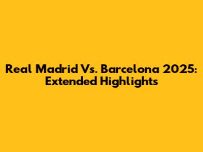 Real Madrid Vs. Barcelona 2025: Extended Highlights