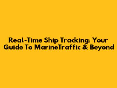 Real-Time Ship Tracking: Your Guide To MarineTraffic & Beyond