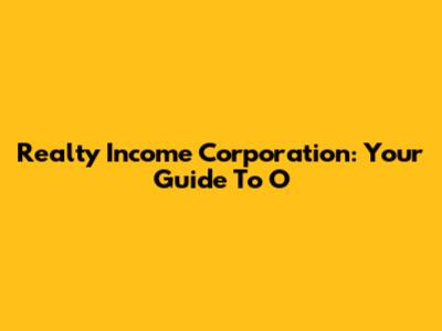 Realty Income Corporation: Your Guide To O