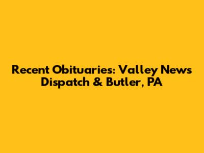 Recent Obituaries: Valley News Dispatch & Butler, PA