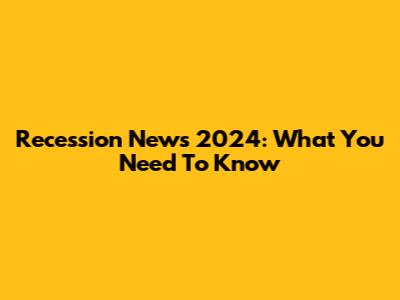 Recession News 2024: What You Need To Know