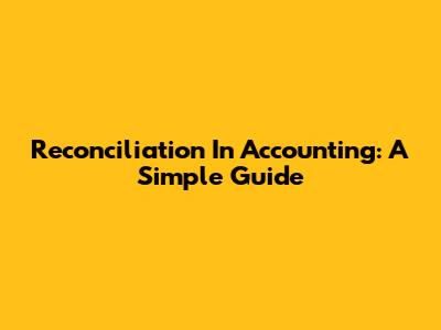 Reconciliation In Accounting: A Simple Guide