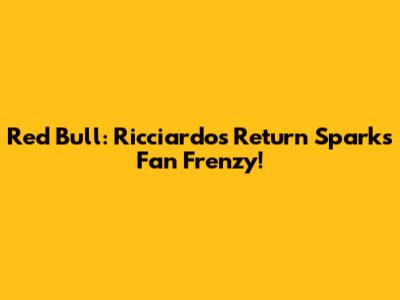 Red Bull: Ricciardo's Return Sparks Fan Frenzy!