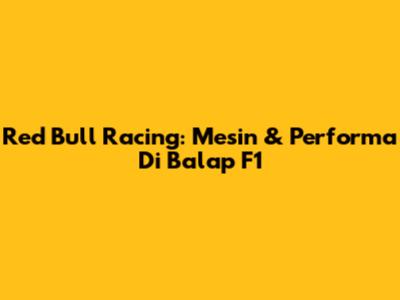 Red Bull Racing: Mesin & Performa Di Balap F1