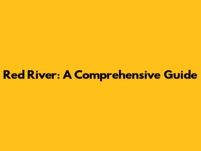 Red River: A Comprehensive Guide