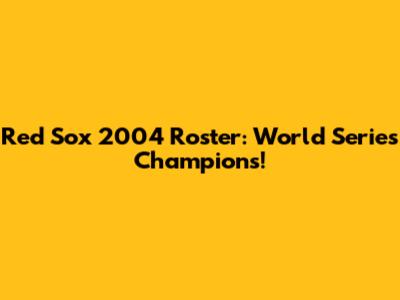 Red Sox 2004 Roster: World Series Champions!