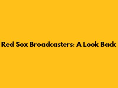 Red Sox Broadcasters: A Look Back