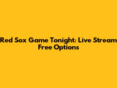 Red Sox Game Tonight: Live Stream Free Options