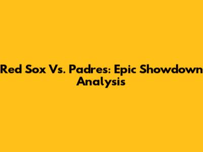 Red Sox Vs. Padres: Epic Showdown Analysis