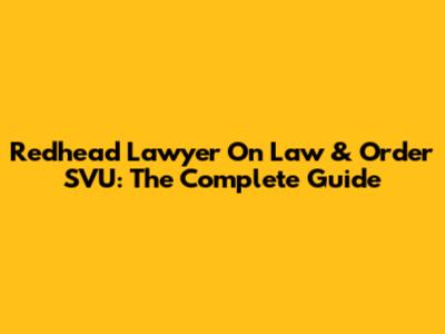 Redhead Lawyer On Law & Order SVU: The Complete Guide