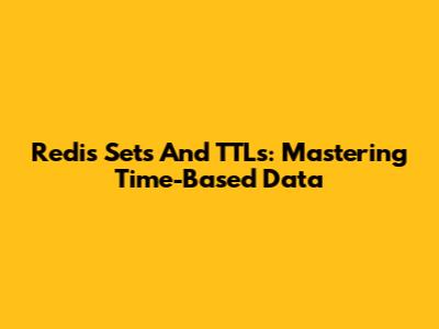 Redis Sets And TTLs: Mastering Time-Based Data