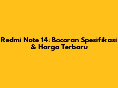 Redmi Note 14: Bocoran Spesifikasi & Harga Terbaru