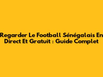 Regarder Le Football Sénégalais En Direct Et Gratuit : Guide Complet
