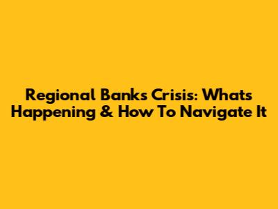 Regional Banks Crisis: What's Happening & How To Navigate It